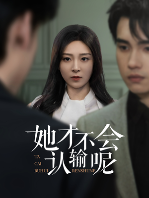 她才不会认输呢（58集）小短剧推荐