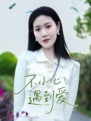 不小心遇到爱（21集）最热短剧抢先看