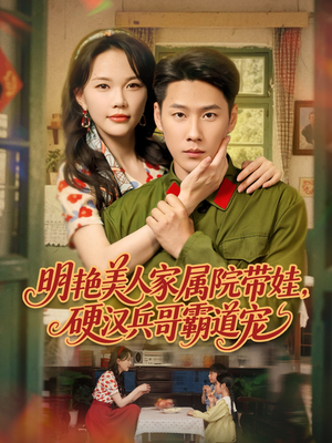 明艳美人家属院带娃，硬汉兵哥霸道宠（83集）高分佳作免费看