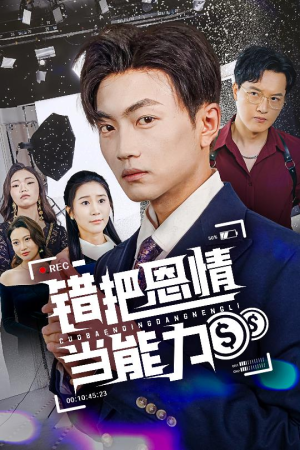 错把恩情当能力（45集）百亿短剧抢先看