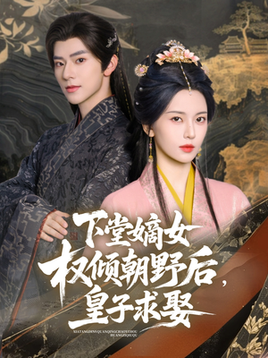 下堂嫡女权倾朝野后，皇子求娶（79集）夸克网盘在线看