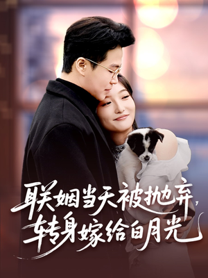 联姻当天被抛弃，转身嫁给白月光（90集）短剧抢先看全集