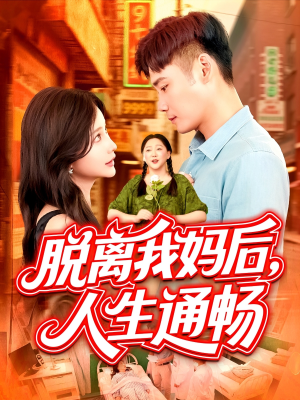 脱离我妈后人生通畅（97集）原创精彩短剧