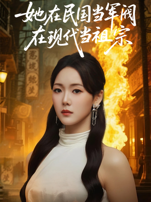 她在民国当军阀在现代当祖宗（70集）最新短剧抢先看