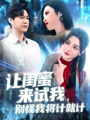 让闺蜜来试我，别怪我将计就计（117集）免费短剧完整版