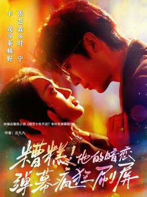 糟糕他的暗恋弹幕疯狂刷屏（58集）爆火短剧抢先看