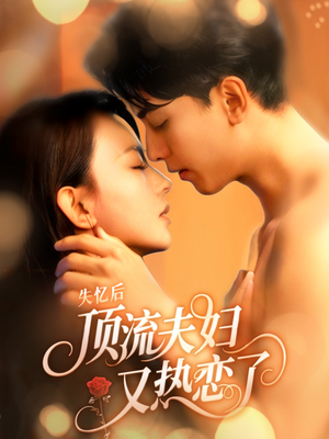 失忆后顶流夫妇又热恋了（57集）抢先看新短剧
