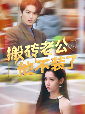 搬砖老公他不装了（65集）红果免费短剧