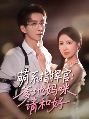 萌系指挥官爹地妈咪请和好（50集）精彩短剧后续
