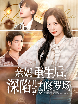 亲妈重生后，深陷儿子争宠修罗场（68集）短剧全集抢先看