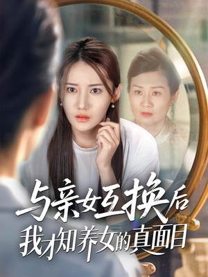 与亲女互换后我才知养女的真面目（35集）免费全集短剧