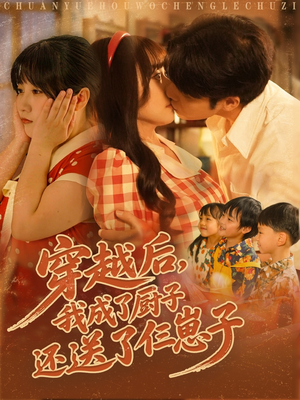 穿越后我成了厨子还送了仨崽子（92集）短剧热播抢先看