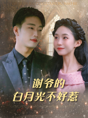 谢爷的白月光不好惹（61集）热播短剧排行榜