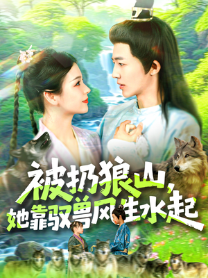 被扔狼山她靠驭兽风生水起（100集）短剧免费看全集