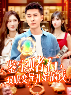 鉴宝赌石双眼变异开始搞钱（99集）热门短剧推广