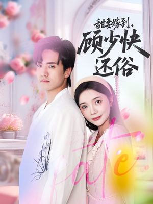 甜妻嫁到，顾少快还俗（52集）精彩短剧抢先看