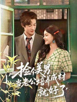 捡个美男当老公培养成材就好了（60集）精彩短剧热播