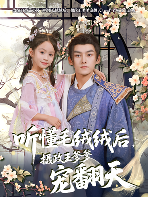 听懂毛绒绒后摄政王爹爹宠翻天（70集）短剧小说在线看