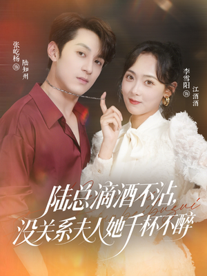 陆总滴酒不沾，没关系夫人她千杯不醉（46集）短剧免费分享