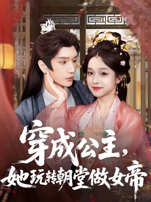 穿成公主她玩转朝堂做女帝（67集）最新上映的短剧