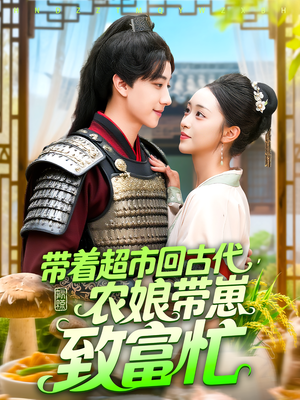带着超市回古代，农娘带崽致富忙&带着超市回古代农娘带崽致富忙（88集）爆款短剧抢先看
