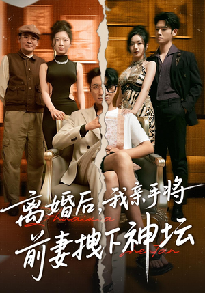 离婚后，我亲手将前妻拽下神坛&离婚后我亲手将前妻拽下神坛（34集）高清无码免费看