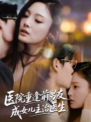 医院重逢前男友成女儿主治医生（82集）最新热门短剧