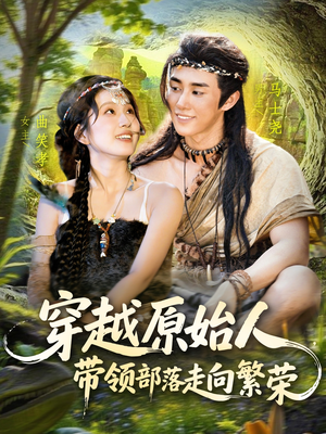 穿越原始人带领部落走向繁荣（91集）短剧越看越精彩
