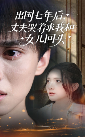 出国七年后丈夫哭着求我和女儿回头（39集）好看上头的短剧