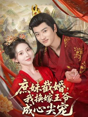 庶妹截婚我换嫁王爷成心尖宠（70集）正能量短剧分享