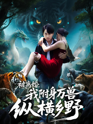 被离婚，我附身万兽纵横乡野&被离婚我附身万兽纵横乡野（81集）短剧全集完整