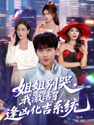 姐姐别哭,我激活了逢凶化吉系统&姐姐别哭我激活了逢凶化吉系统(80集) 姐姐别哭,我激活了逢凶化吉系统&姐姐别哭我激活了逢凶化吉系统(80集)精彩短剧推荐