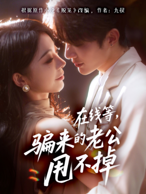 在线等骗来的老公甩不掉(61集) 在线等骗来的老公甩不掉(61集)原创精彩短剧