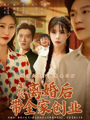 年代：离婚后带全家创业（74集）全部免费看全集