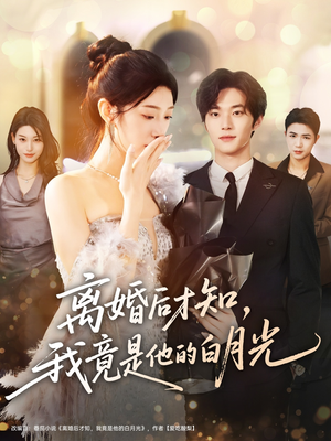 离婚后才知，我竟是他的白月光（64集）热门爆款短剧