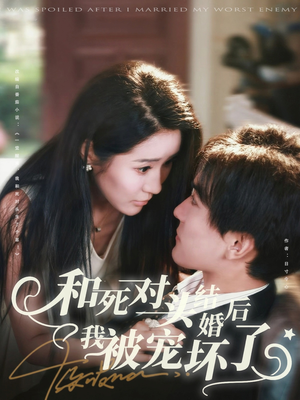 和死对头结婚后我被宠坏了(80集) 和死对头结婚后我被宠坏了(80集)女主角是谁