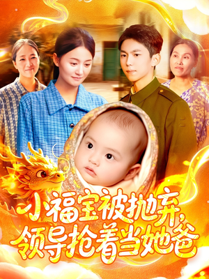 小福宝被抛弃，领导抢着当她爸（98集）红果短剧免费看