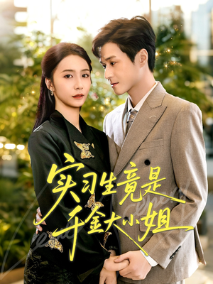 实习生竟是千金大小姐（60集）短剧全集大结局