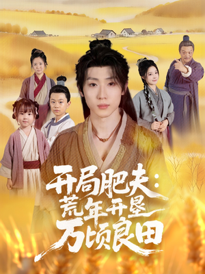 开局肥夫荒年开垦万顷良田（106集）推荐热门短剧