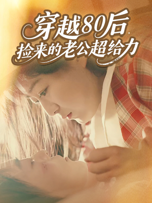 穿越80后，捡来的老公超给力（63集）热播短剧推荐