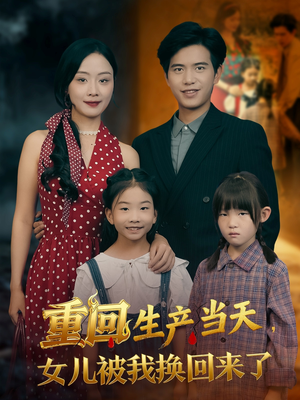 重回生产当天女儿被我换回来了(80集) 重回生产当天女儿被我换回来了(80集)短剧精彩不断