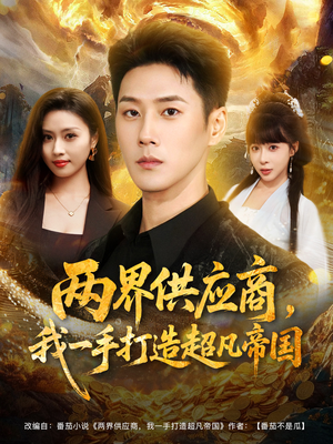 两界供应商，我一手打造超凡帝国（80集）上热门短剧