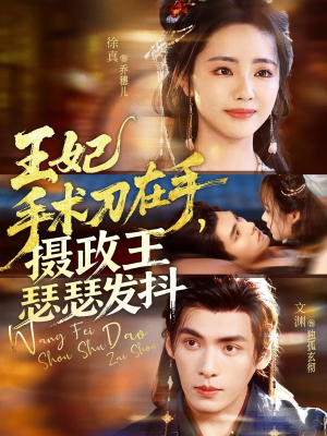 王妃手术刀在手摄政王瑟瑟发抖（73集）精彩短剧分享