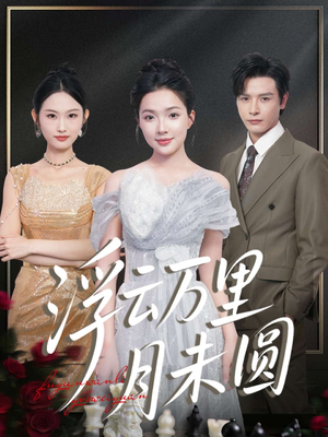 浮云万里月未圆(100集) 浮云万里月未圆(100集)短剧精彩绝伦