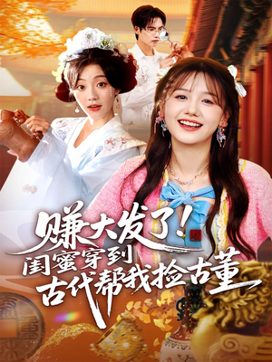赚大发了闺蜜穿到古代帮我捡古董(66集) 赚大发了闺蜜穿到古代帮我捡古董(66集)一口气追完全集