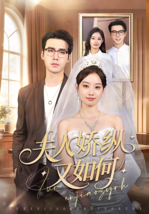 夫人骄纵又如何（72集）恋爱短剧分享