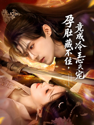 孕肚藏不住，竟成冷王心尖宠（66集）这部短剧太好看