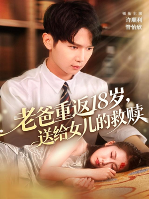 老爸重返18岁，送给女儿的救赎（80集）上热门短剧