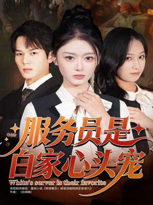 服务员是白家心头宠(80集) 服务员是白家心头宠(80集)一口气追完短剧