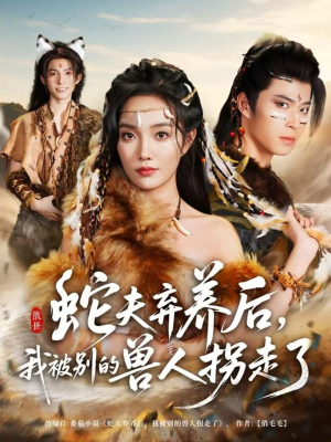 蛇夫弃养后，我被别的兽人拐走了（60集）分享热门短剧